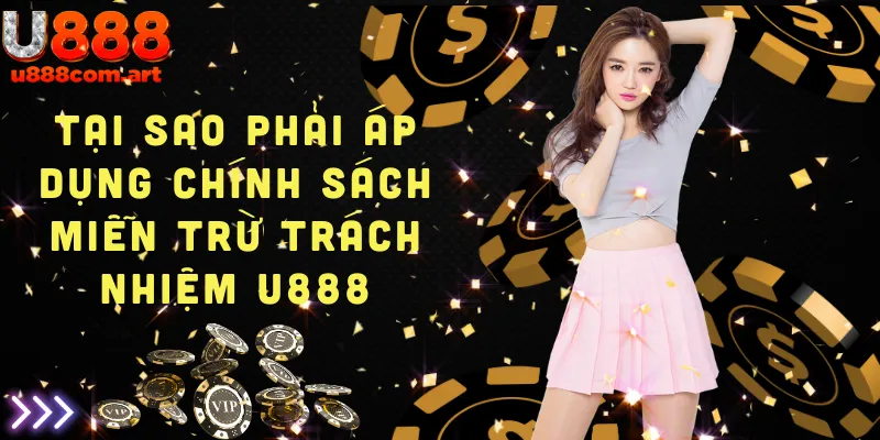 Lý do U888 áp dụng chính sách miễn trừ trách nhiệm trong hoạt động