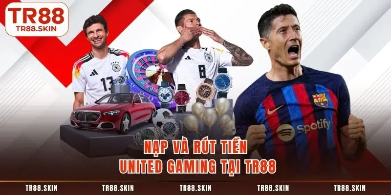Nạp và rút tiền united gaming tại tr88
